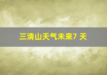 三清山天气未来7 天